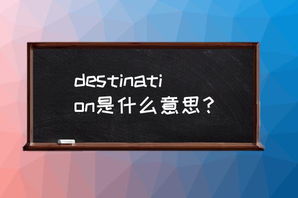 destination是什么意思 destination是什么意思？