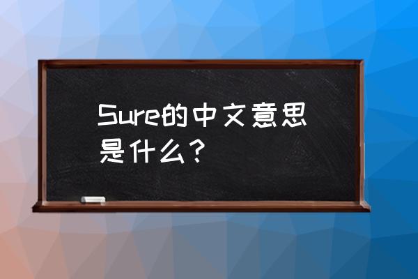sure是什么意思中文译 Sure的中文意思是什么？
