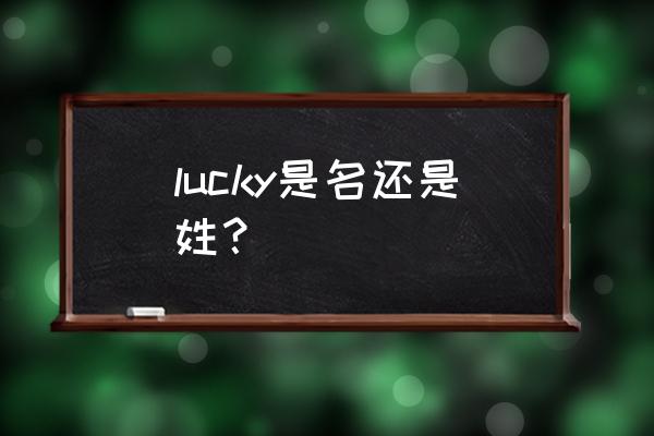 lucky是什么意思中文名字 lucky是名还是姓？
