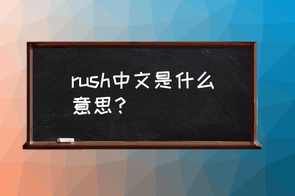 rush什么意思中文意思 rush中文是什么意思？