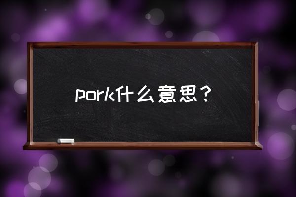 pork的意思 pork什么意思？