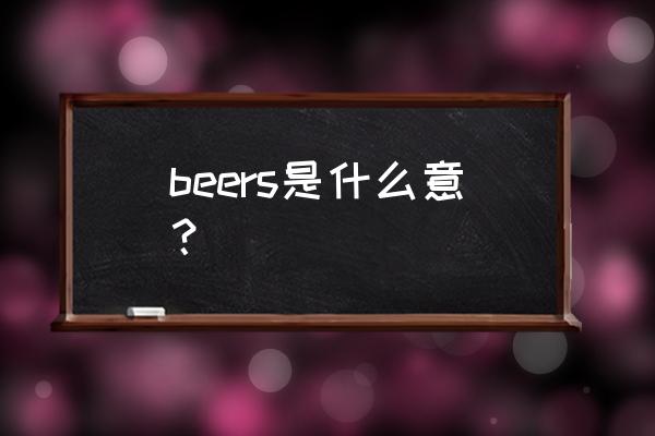 beers是什么意思 beers是什么意？