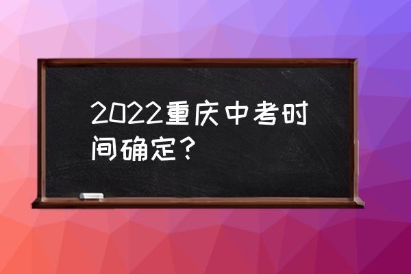 重庆中考时间2022 2022重庆中考时间确定？