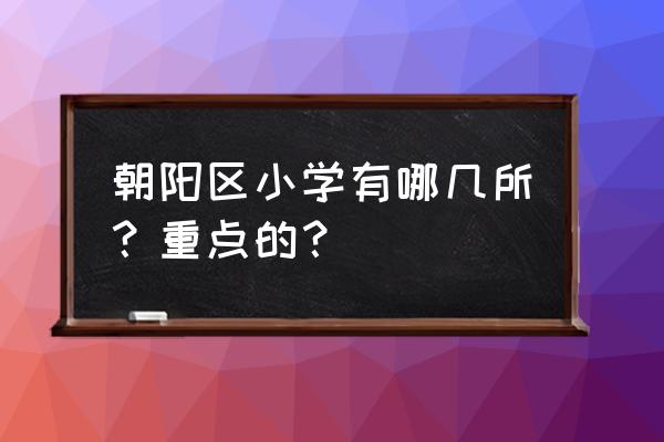 北京芳草地小学怎么样 朝阳区小学有哪几所？重点的？