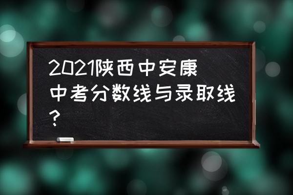 安康中学2020招生 2021陕西中安康中考分数线与录取线？