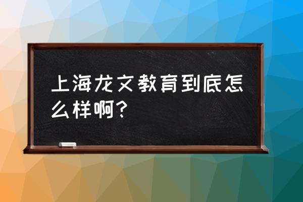 上海龙文教育怎么样呀 上海龙文教育到底怎么样啊？