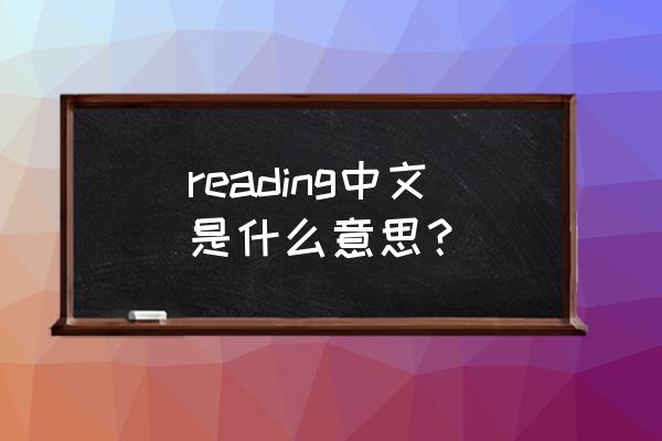 reading汉语是什么 reading中文是什么意思？