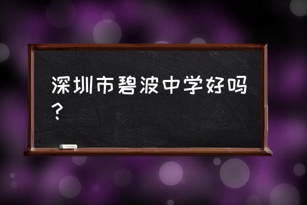 2020碧波中学招生 深圳市碧波中学好吗？