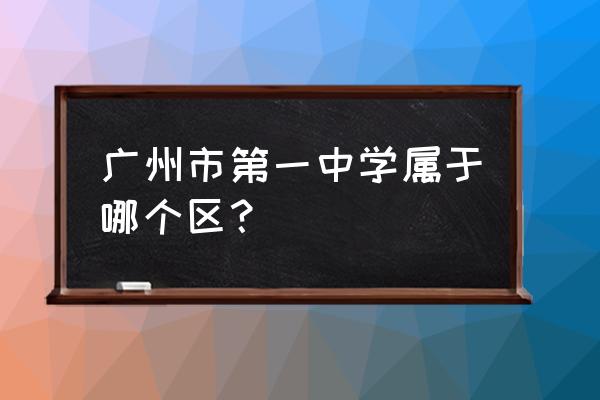 广州一中在哪个区 广州市第一中学属于哪个区？