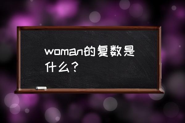 woman复数是什么 woman的复数是什么？