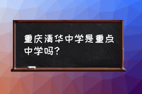 重庆清华中学2020 重庆清华中学是重点中学吗？