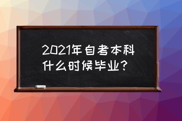 山西省自考本科21年下半年 2021年自考本科什么时候毕业？