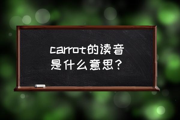 carrot的音标怎么写 carrot的读音是什么意思？