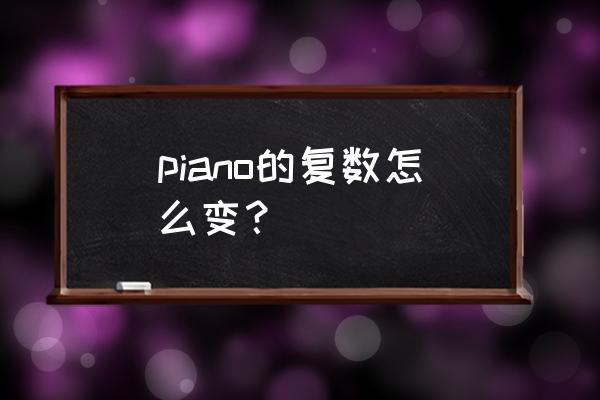 piano的复数为什么直接加s piano的复数怎么变？