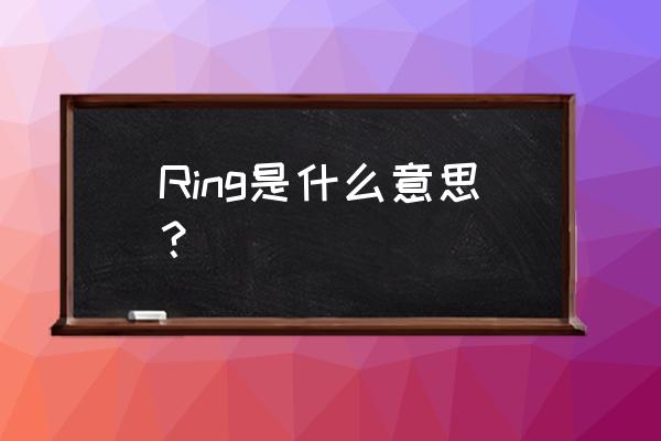 ring是什么意思中文 Ring是什么意思？