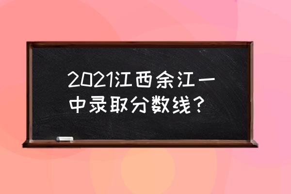 余江一中2020年高考 2021江西余江一中录取分数线？