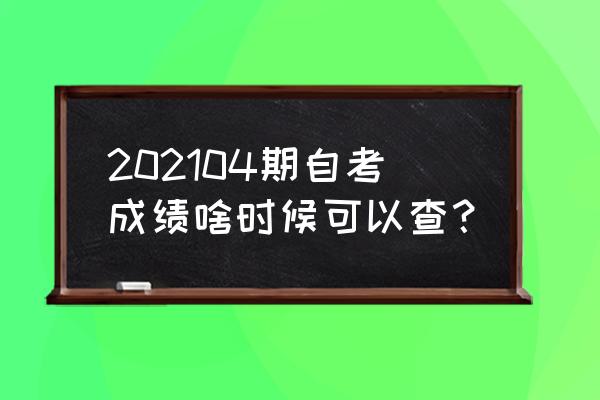 江苏省自考成绩查询2021 202104期自考成绩啥时候可以查？