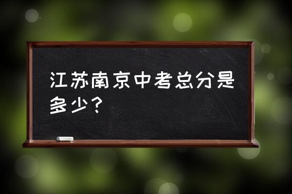 南京中考总分 江苏南京中考总分是多少？