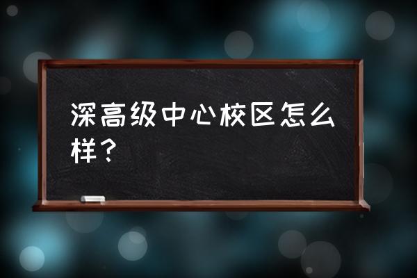 深圳高级中学在哪个区 深高级中心校区怎么样？
