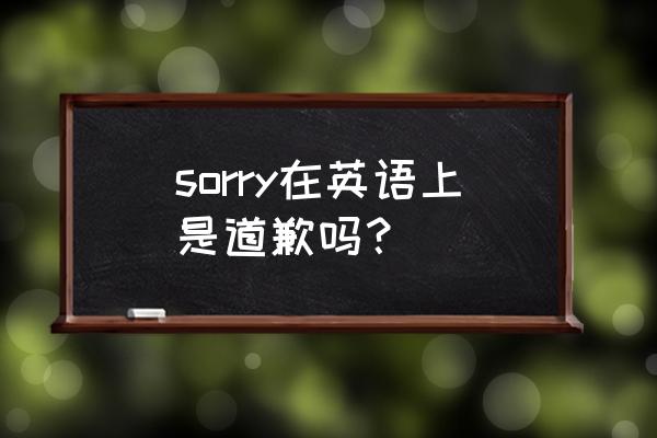 道歉用英语怎么写 sorry在英语上是道歉吗？