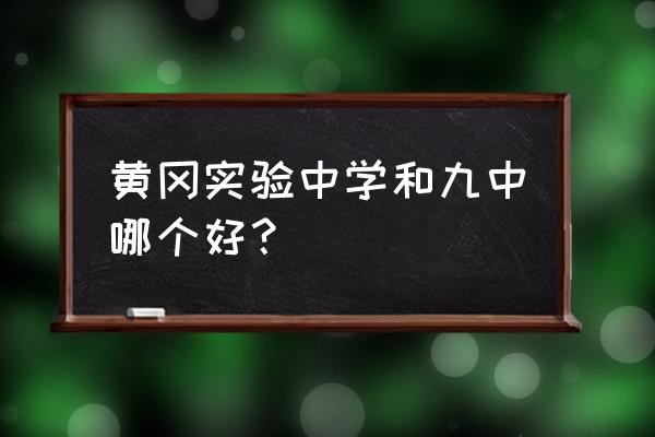 湖北省黄冈实验中学 黄冈实验中学和九中哪个好？
