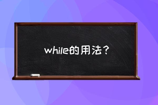 while的具体用法 while的用法？