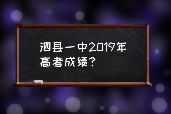 泗县一中2019高考 泗县一中2019年高考成绩？