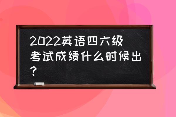 往届四六级成绩查询入口 2022英语四六级考试成绩什么时候出？