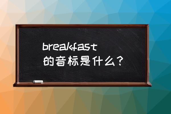 breakfast发什么音标 breakfast的音标是什么？