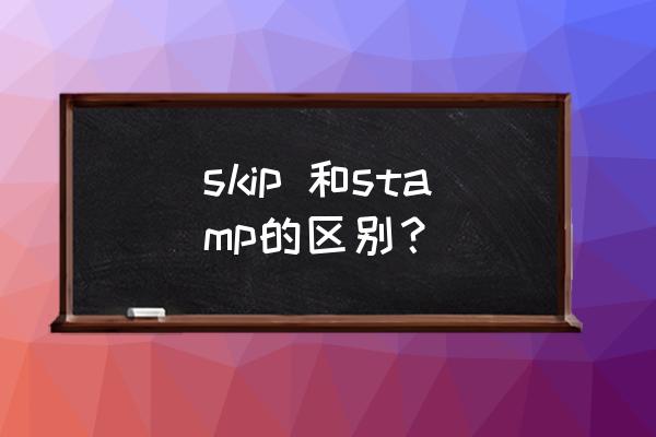 skip汉语是什么 skip 和stamp的区别？