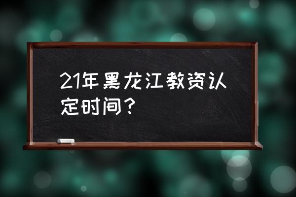 牡丹江教师资格认定 21年黑龙江教资认定时间？