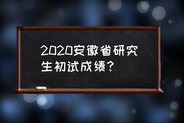 2020考研查分入口 2020安徽省研究生初试成绩？