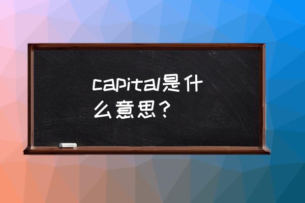 capital是什么意思中文 capital是什么意思？