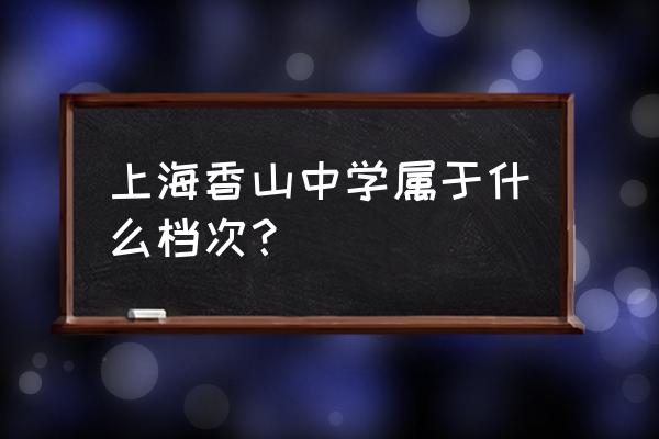 香山中学和三林中学哪个好 上海香山中学属于什么档次？