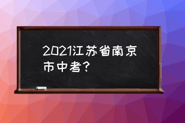 南京中考2021 2021江苏省南京市中考？