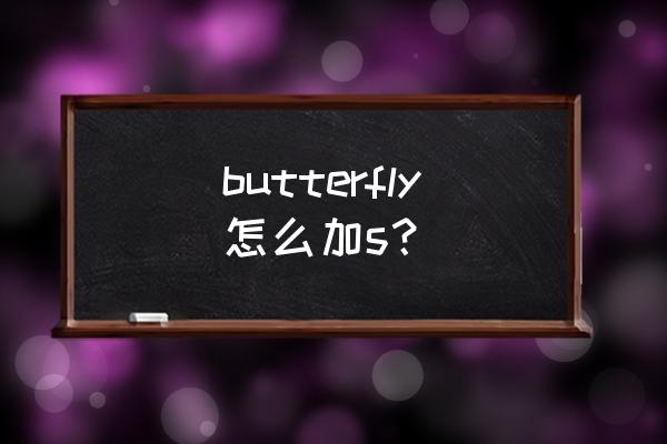butterfly复数形式怎么写 butterfly怎么加s？