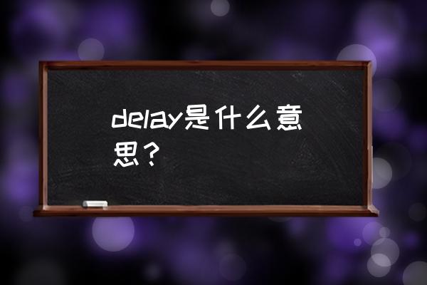 delay是什么意思啊 delay是什么意思？