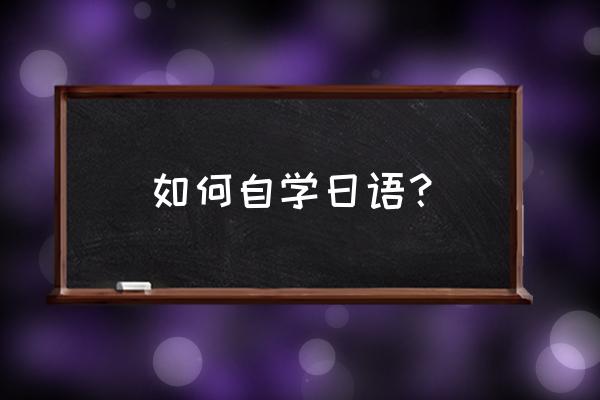 自学日语的方法 如何自学日语？