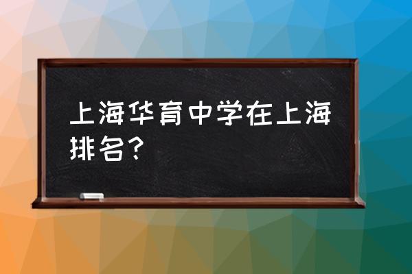 上海华育中学排名 上海华育中学在上海排名？