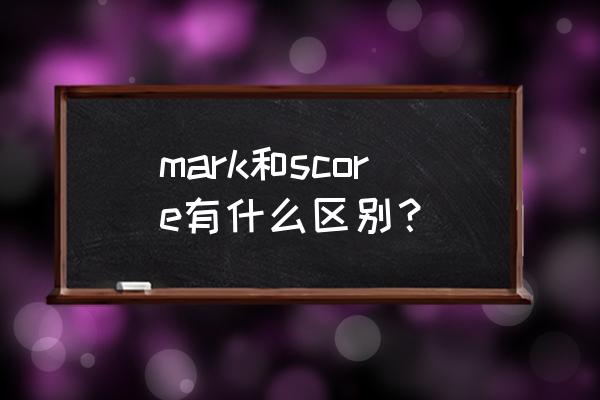 score是什么意思中文翻 mark和score有什么区别？