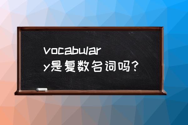 词汇vocabulary可数吗 vocabulary是复数名词吗？