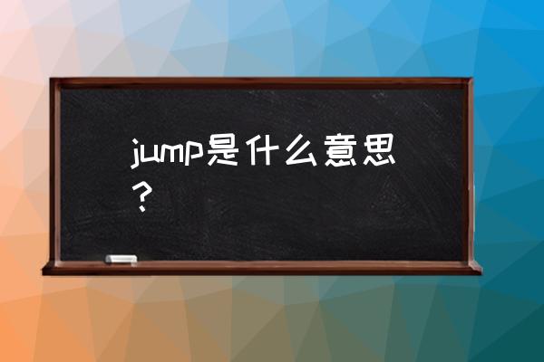 jump是什么意思啊 jump是什么意思？