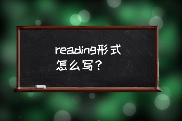 reading是什么形式 reading形式怎么写？