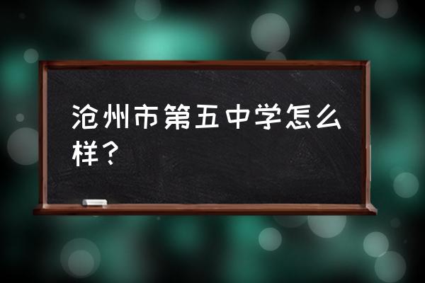 沧州市第五中学口碑怎么样 沧州市第五中学怎么样？
