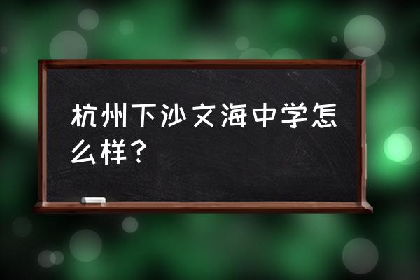 文海中学排名 杭州下沙文海中学怎么样？