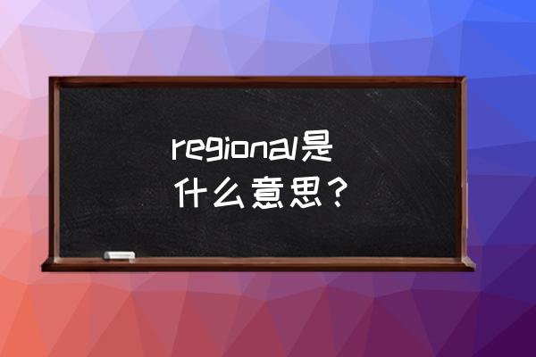 regional是什么意思 regional是什么意思？