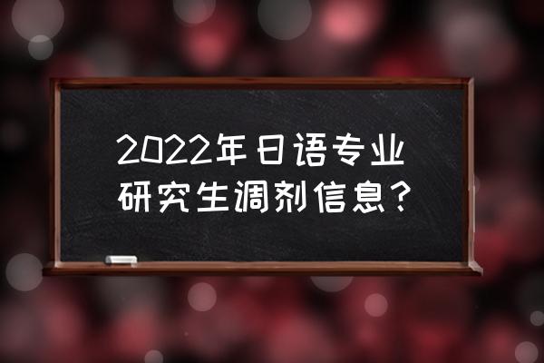 考研调剂信息 2022年日语专业研究生调剂信息？