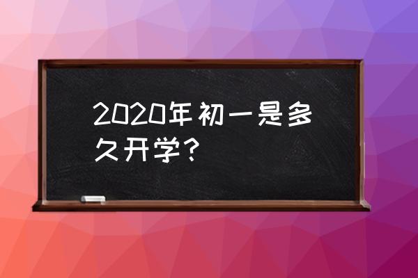 2020年临泉什么时候开学 2020年初一是多久开学？