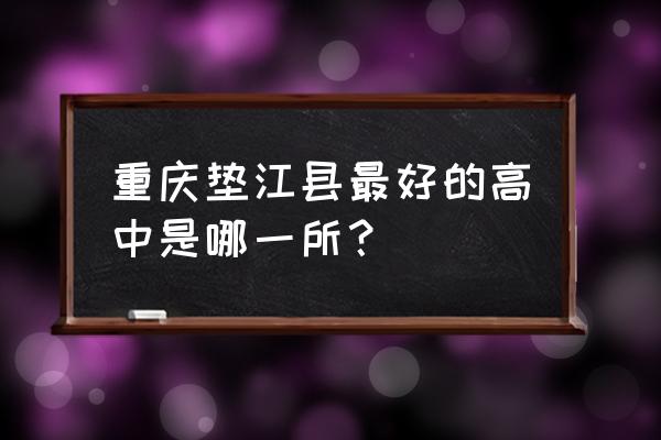 垫江中学的详细地址 重庆垫江县最好的高中是哪一所？