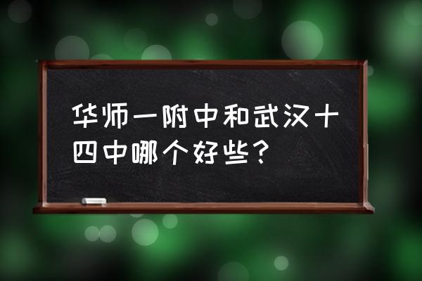 武汉市第十四中学排名 华师一附中和武汉十四中哪个好些？